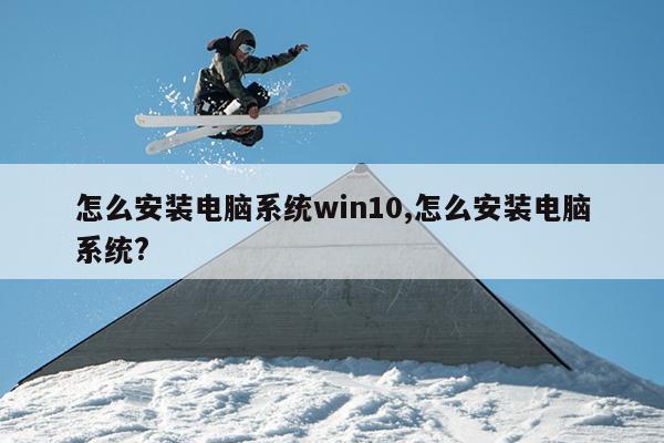怎么安装电脑系统win10,怎么安装电脑系统?