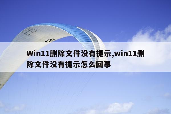 Win11删除文件没有提示,win11删除文件没有提示怎么回事