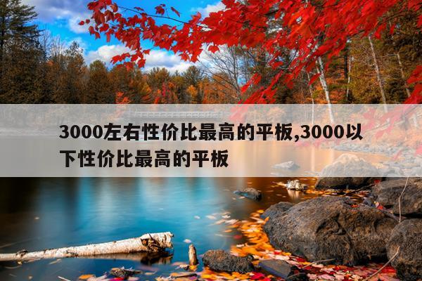 3000左右性价比最高的平板,3000以下性价比最高的平板