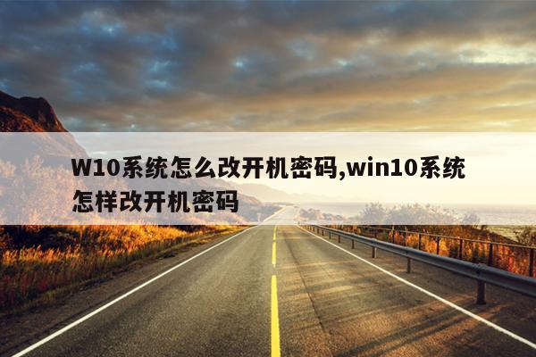W10系统怎么改开机密码,win10系统怎样改开机密码