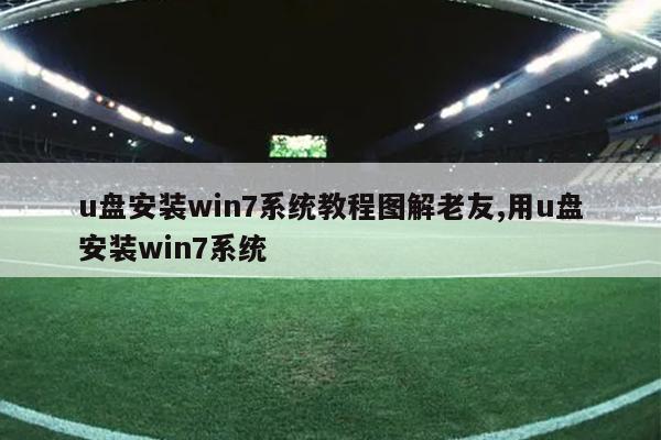 u盘安装win7系统教程图解老友,用u盘安装win7系统