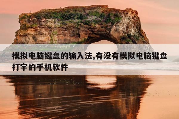 模拟电脑键盘的输入法,有没有模拟电脑键盘打字的手机软件