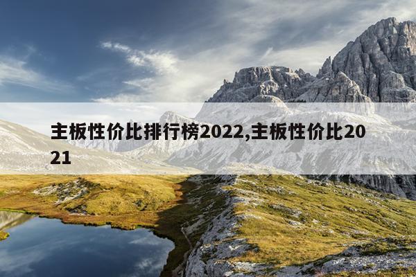 主板性价比排行榜2022,主板性价比2021