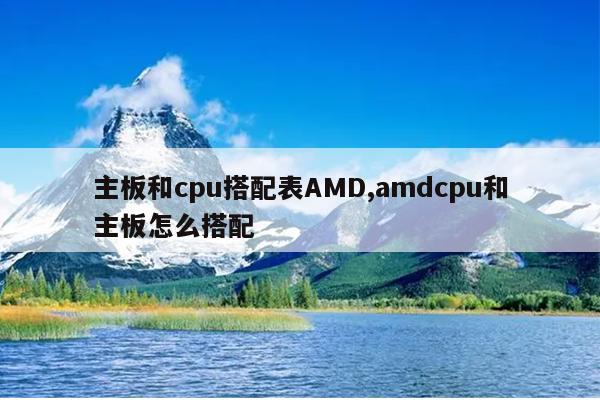 主板和cpu搭配表AMD,amdcpu和主板怎么搭配