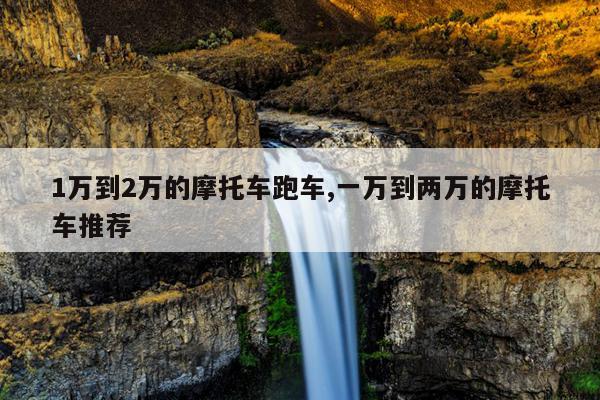 1万到2万的摩托车跑车,一万到两万的摩托车推荐