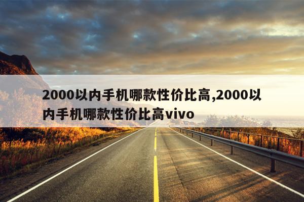 2000以内手机哪款性价比高,2000以内手机哪款性价比高vivo