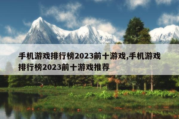 手机游戏排行榜2023前十游戏,手机游戏排行榜2023前十游戏推荐