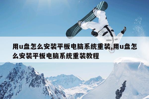 用u盘怎么安装平板电脑系统重装,用u盘怎么安装平板电脑系统重装教程