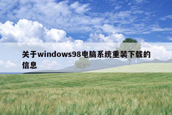 关于windows98电脑系统重装下载的信息