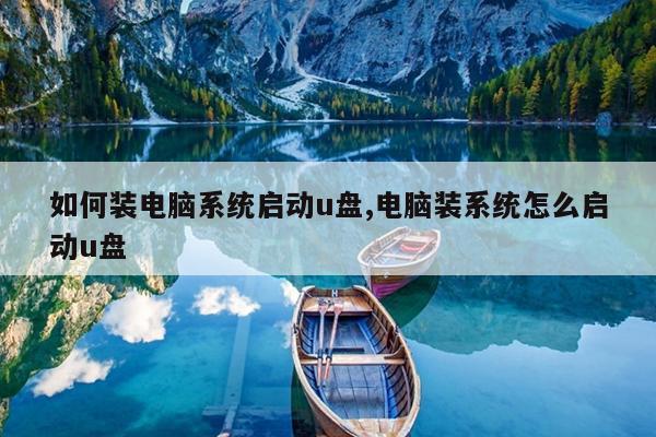 如何装电脑系统启动u盘,电脑装系统怎么启动u盘