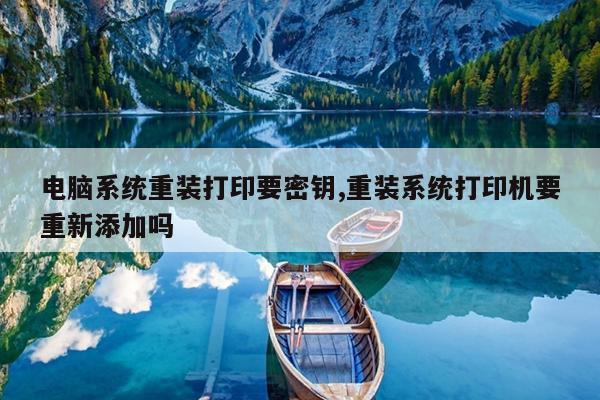 电脑系统重装打印要密钥,重装系统打印机要重新添加吗