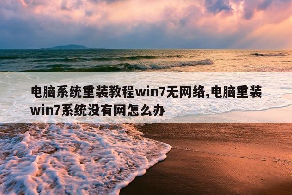 电脑系统重装教程win7无网络,电脑重装win7系统没有网怎么办
