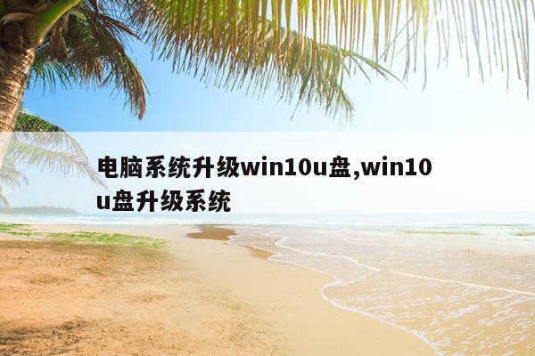 电脑系统升级win10u盘,win10 u盘升级系统