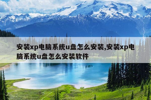 安装xp电脑系统u盘怎么安装,安装xp电脑系统u盘怎么安装软件