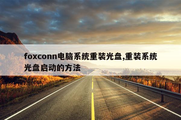 foxconn电脑系统重装光盘,重装系统光盘启动的方法