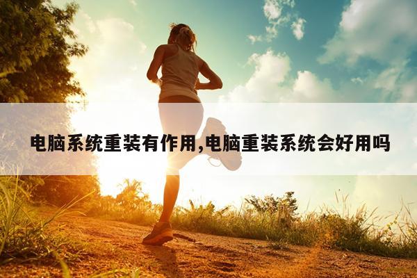 电脑系统重装有作用,电脑重装系统会好用吗