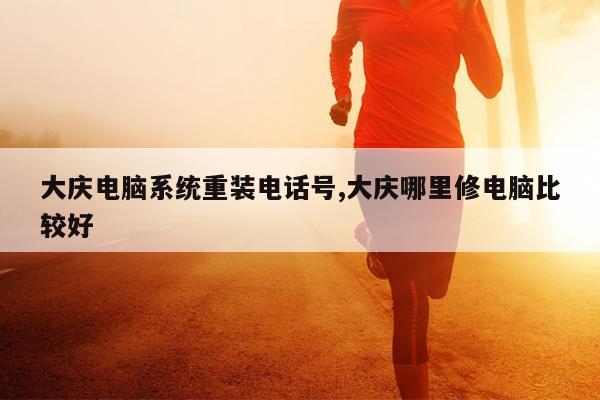 大庆电脑系统重装电话号,大庆哪里修电脑比较好