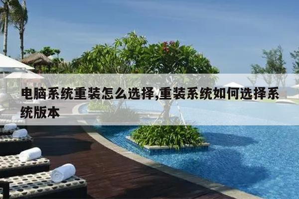 电脑系统重装怎么选择,重装系统如何选择系统版本