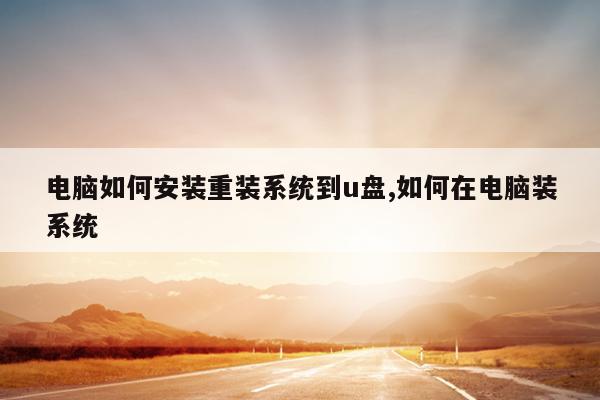 电脑如何安装重装系统到u盘,如何在电脑装系统