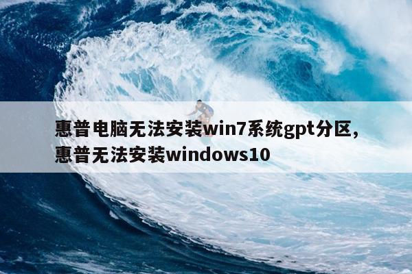 惠普电脑无法安装win7系统gpt分区,惠普无法安装windows10