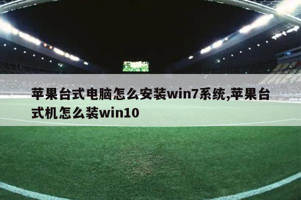 苹果台式电脑怎么安装win7系统,苹果台式机怎么装win10