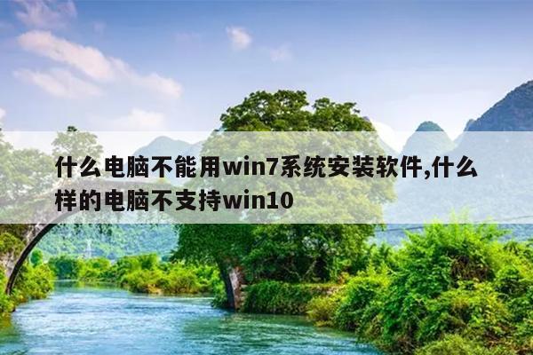 什么电脑不能用win7系统安装软件,什么样的电脑不支持win10