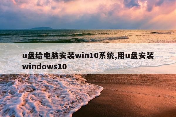 u盘给电脑安装win10系统,用u盘安装windows10