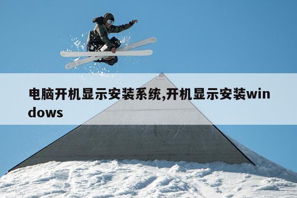 电脑开机显示安装系统,开机显示安装windows