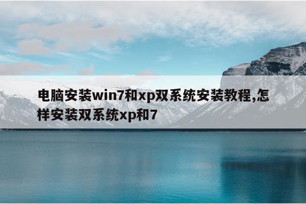 电脑安装win7和xp双系统安装教程,怎样安装双系统xp和7