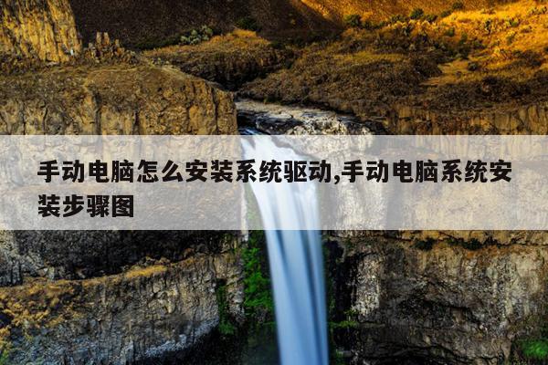 手动电脑怎么安装系统驱动,手动电脑系统安装步骤图