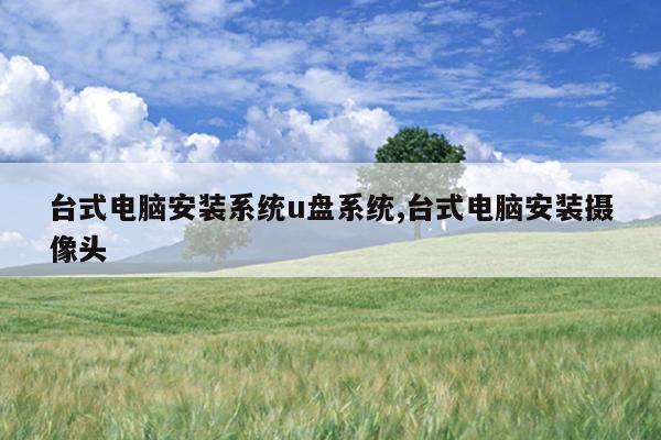 台式电脑安装系统u盘系统,台式电脑安装摄像头