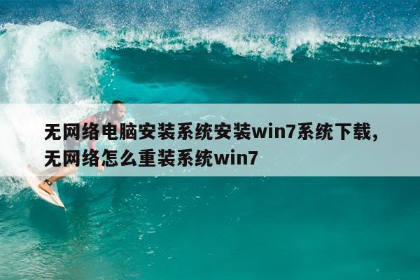 无网络电脑安装系统安装win7系统下载,无网络怎么重装系统win7