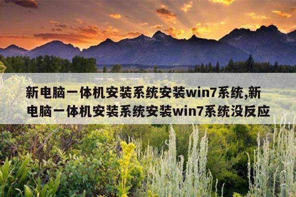 新电脑一体机安装系统安装win7系统,新电脑一体机安装系统安装win7系统没反应