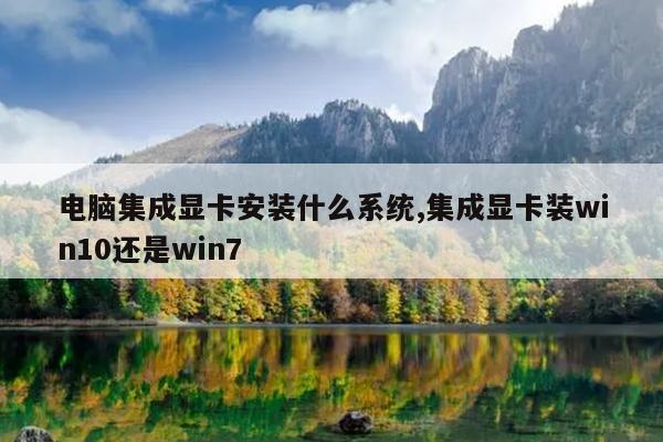 电脑集成显卡安装什么系统,集成显卡装win10还是win7