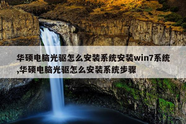 华硕电脑光驱怎么安装系统安装win7系统,华硕电脑光驱怎么安装系统步骤