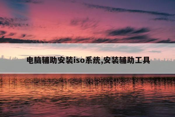 电脑辅助安装iso系统,安装辅助工具