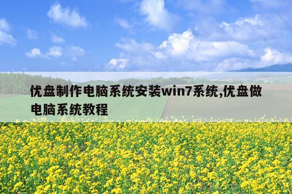 优盘制作电脑系统安装win7系统,优盘做电脑系统教程