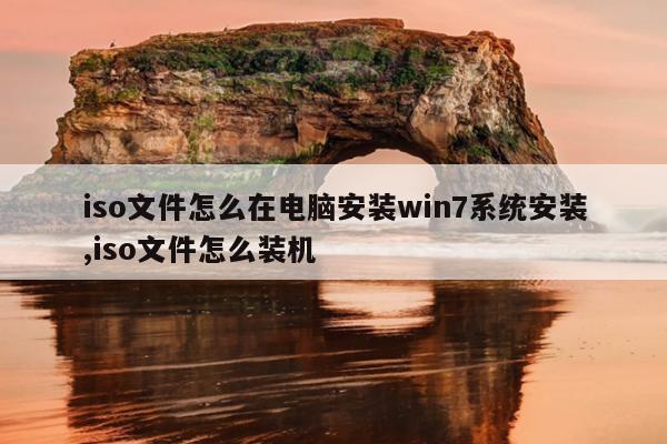 iso文件怎么在电脑安装win7系统安装,iso文件怎么装机