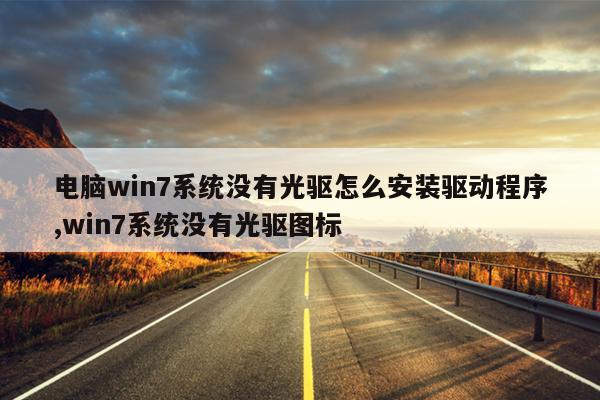 电脑win7系统没有光驱怎么安装驱动程序,win7系统没有光驱图标