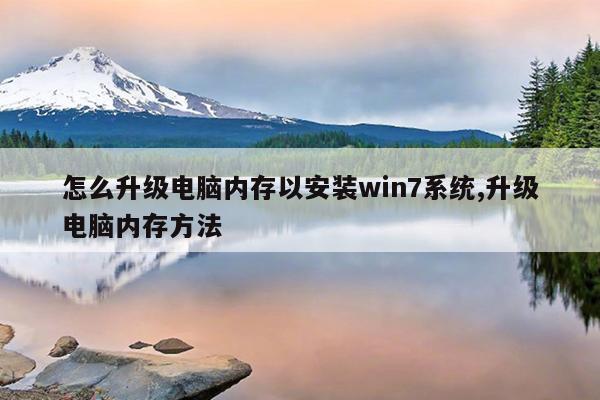 怎么升级电脑内存以安装win7系统,升级电脑内存方法