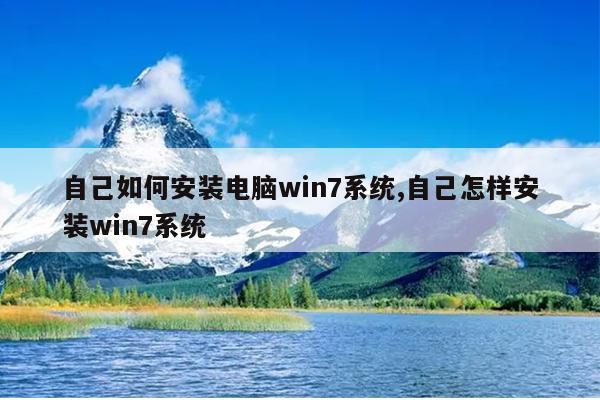 自己如何安装电脑win7系统,自己怎样安装win7系统