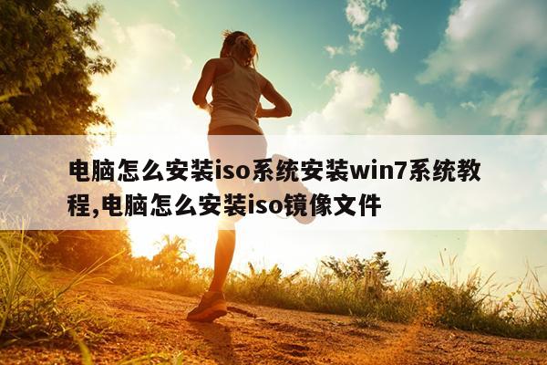 电脑怎么安装iso系统安装win7系统教程,电脑怎么安装iso镜像文件