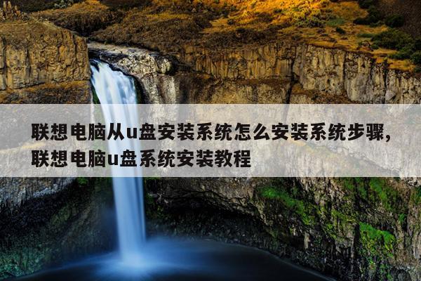 联想电脑从u盘安装系统怎么安装系统步骤,联想电脑u盘系统安装教程