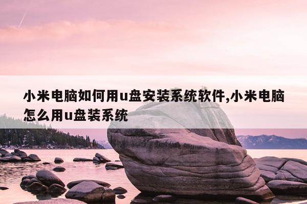 小米电脑如何用u盘安装系统软件,小米电脑怎么用u盘装系统
