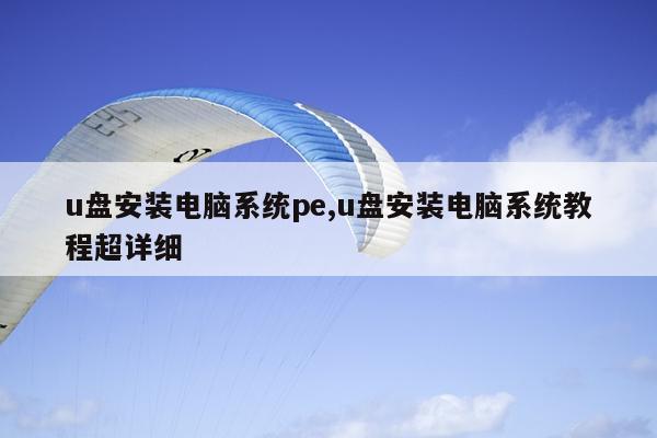 u盘安装电脑系统pe,u盘安装电脑系统教程超详细