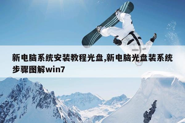 新电脑系统安装教程光盘,新电脑光盘装系统步骤图解win7