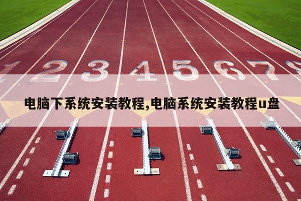 电脑下系统安装教程,电脑系统安装教程u盘