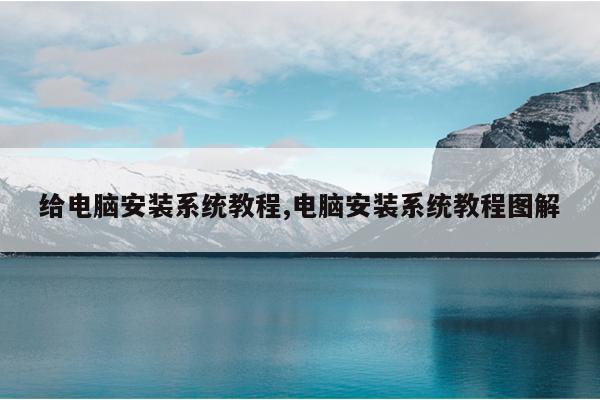 给电脑安装系统教程,电脑安装系统教程图解