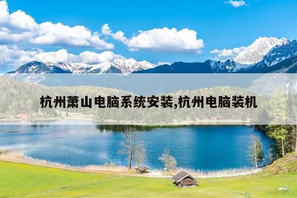 杭州萧山电脑系统安装,杭州电脑装机