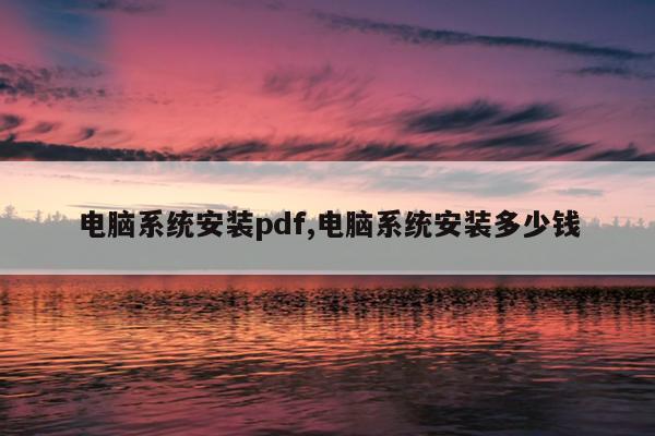 电脑系统安装pdf,电脑系统安装多少钱